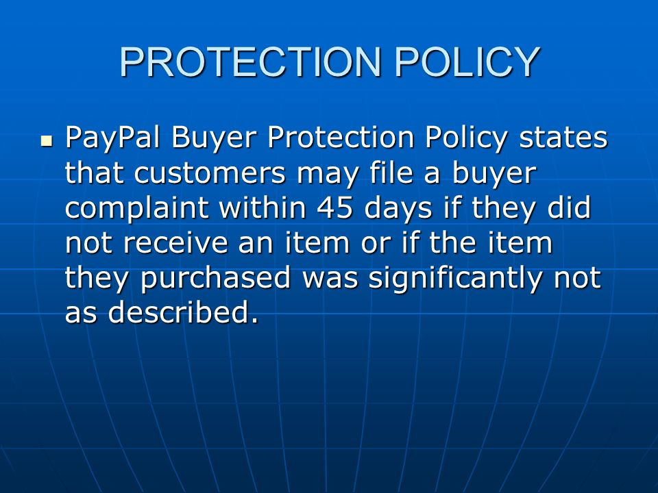 PROTECTION POLICY PayPal Buyer Protection Policy states that customers may file a buyer complaint within 45 days if they did not receive an item or if the item they purchased was significantly not as described.