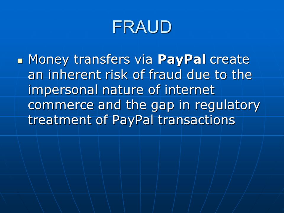 FRAUD Money transfers via PayPal create an inherent risk of fraud due to the impersonal nature of internet commerce and the gap in regulatory treatment of PayPal transactions Money transfers via PayPal create an inherent risk of fraud due to the impersonal nature of internet commerce and the gap in regulatory treatment of PayPal transactions