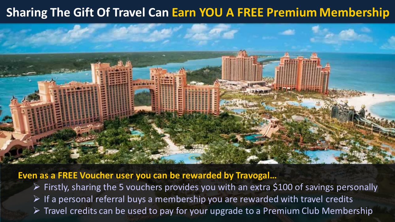 Sharing The Gift Of Travel Can Earn YOU A FREE Premium Membership Even as a FREE Voucher user you can be rewarded by Travogal…  Firstly, sharing the 5 vouchers provides you with an extra $100 of savings personally  If a personal referral buys a membership you are rewarded with travel credits  Travel credits can be used to pay for your upgrade to a Premium Club Membership