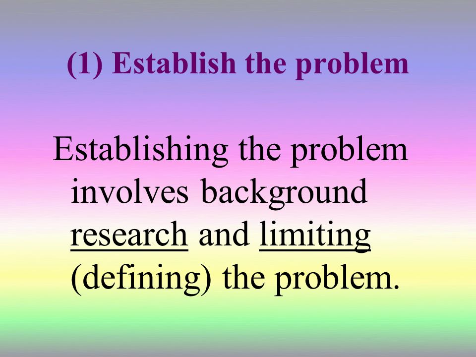 (1) Establish the problem Establishing the problem involves background research and limiting (defining) the problem.