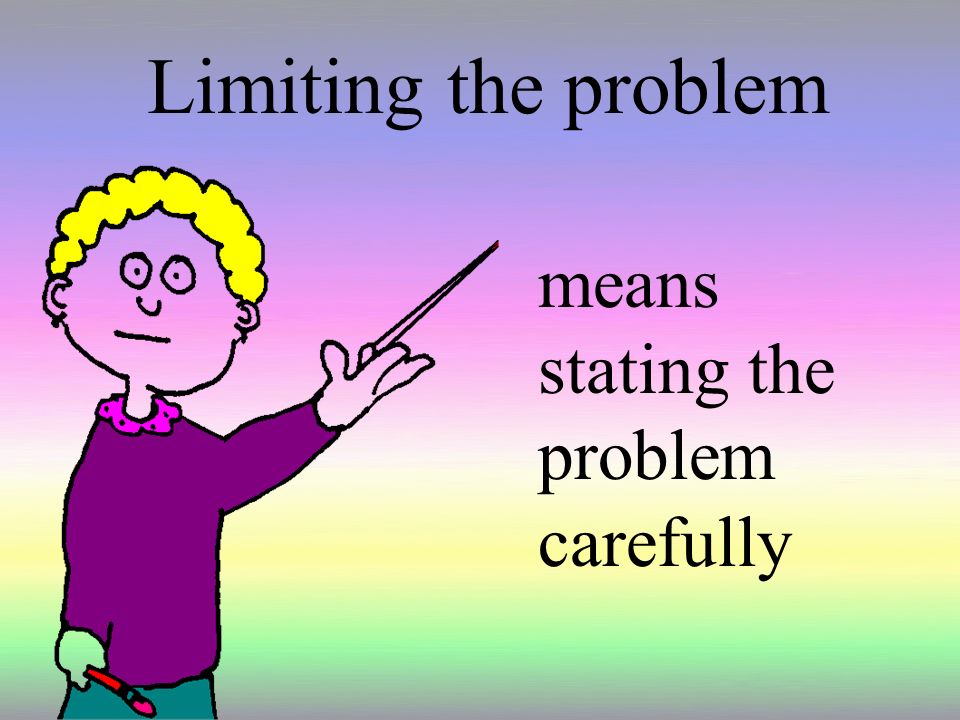 Limiting the problem means stating the problem carefully