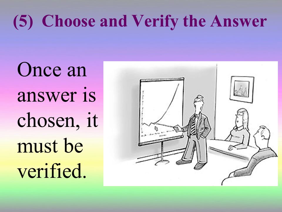 (5) Choose and Verify the Answer Once an answer is chosen, it must be verified.