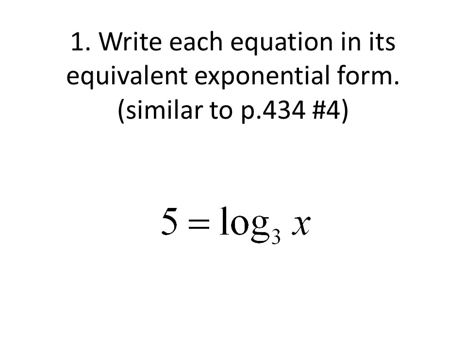 Logarithmic Functions 1 Write Each Equation In Its Equivalent Write Each Equation In Its Equivalent Exponential Form Similar To P 434 4