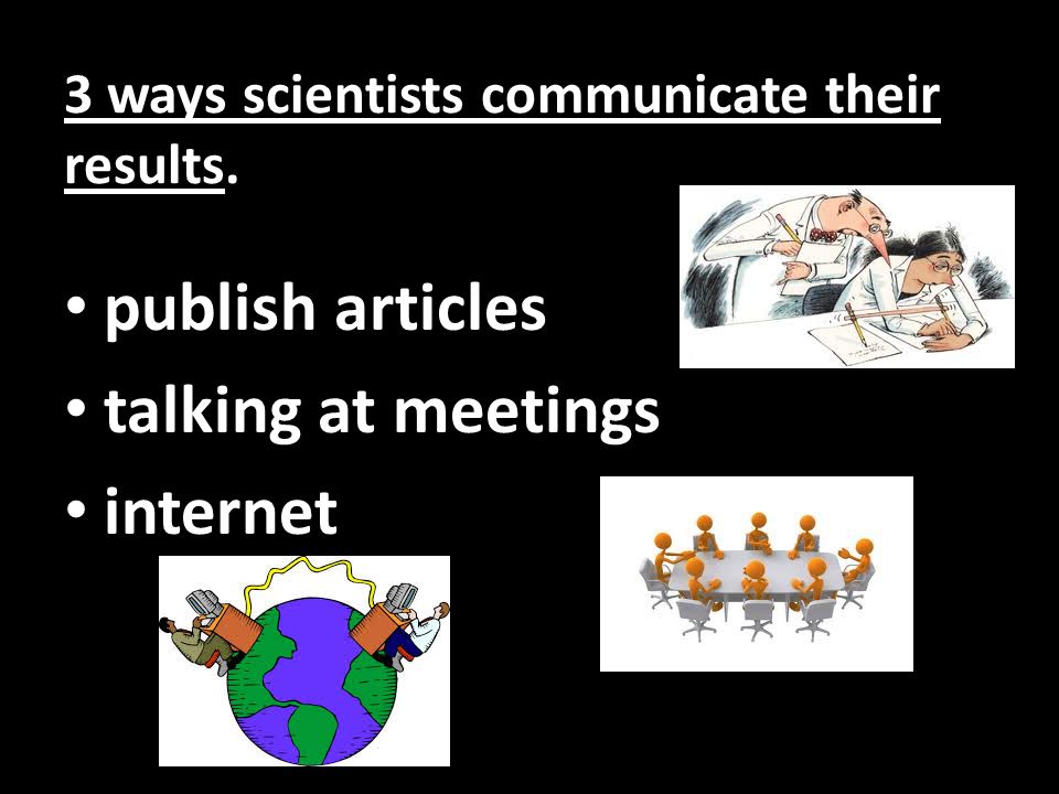 3 ways scientists communicate their results. publish articles talking at meetings internet
