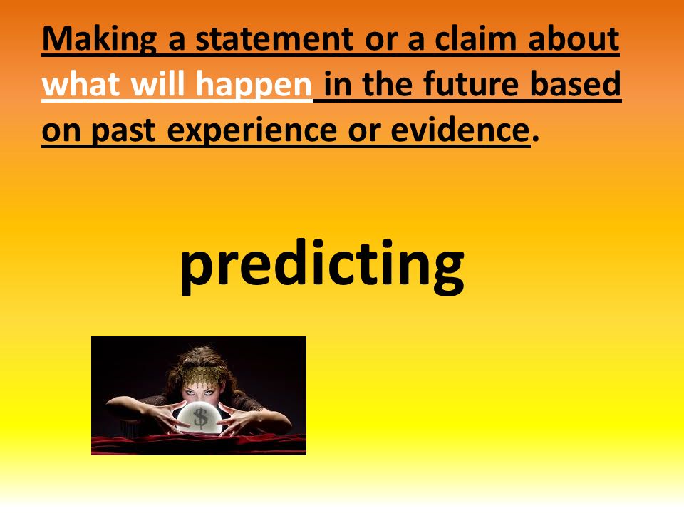 Making a statement or a claim about what will happen in the future based on past experience or evidence.
