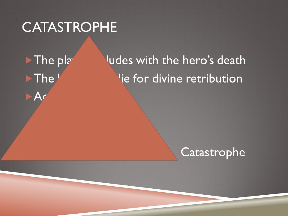 CATASTROPHE  The play concludes with the hero’s death  The hero must die for divine retribution  Act V Catastrophe
