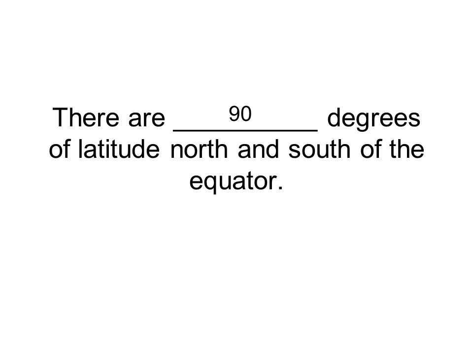 There are __________ degrees of latitude north and south of the equator. 90