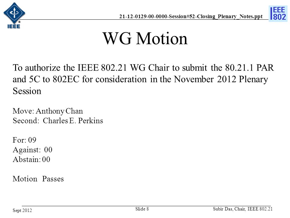 Session#52-Closing_Plenary_Notes.ppt WG Motion To authorize the IEEE WG Chair to submit the PAR and 5C to 802EC for consideration in the November 2012 Plenary Session Move: Anthony Chan Second: Charles E.