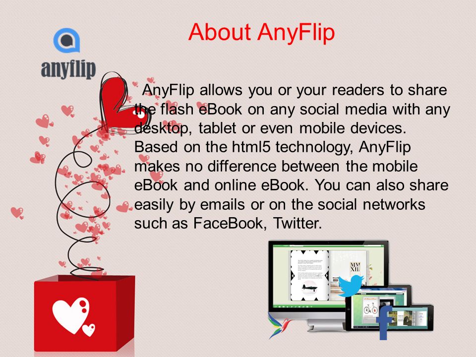 AnyFlip allows you or your readers to share the flash eBook on any social media with any desktop, tablet or even mobile devices.