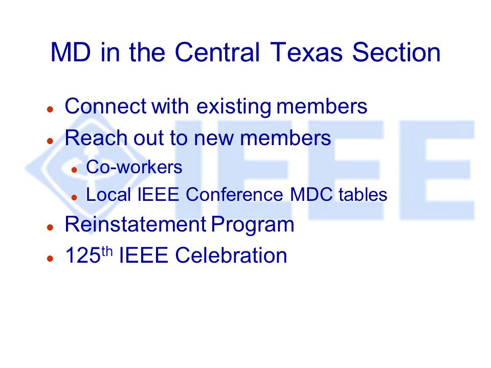 MD in the Central Texas Section l Connect with existing members l Reach out to new members l Co-workers l Local IEEE Conference MDC tables l Reinstatement Program l 125 th IEEE Celebration