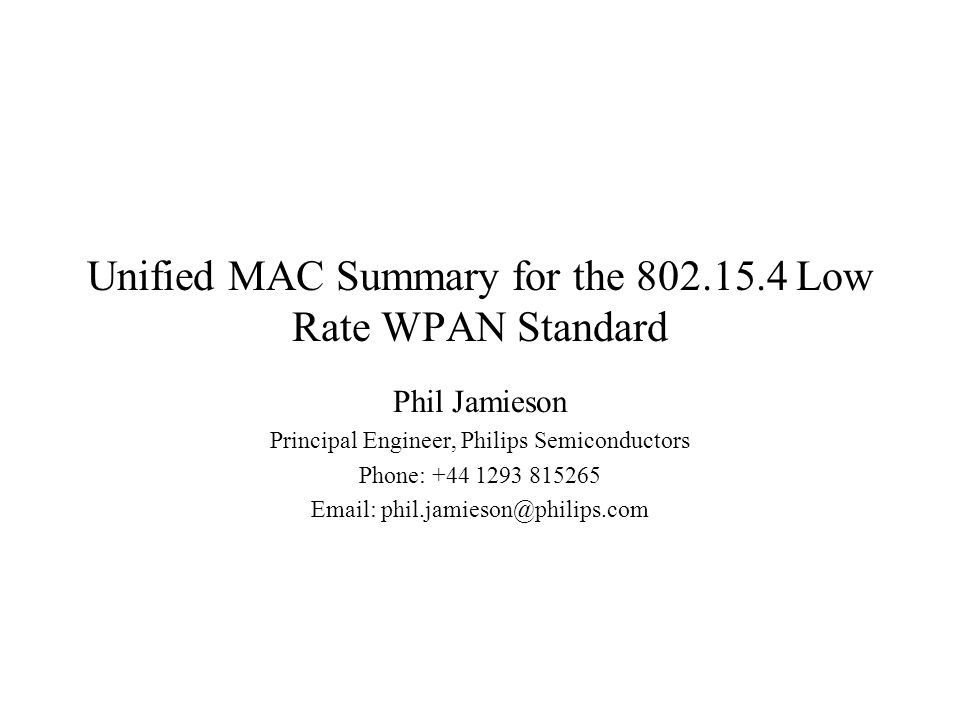 Unified MAC Summary for the Low Rate WPAN Standard Phil Jamieson Principal Engineer, Philips Semiconductors Phone:
