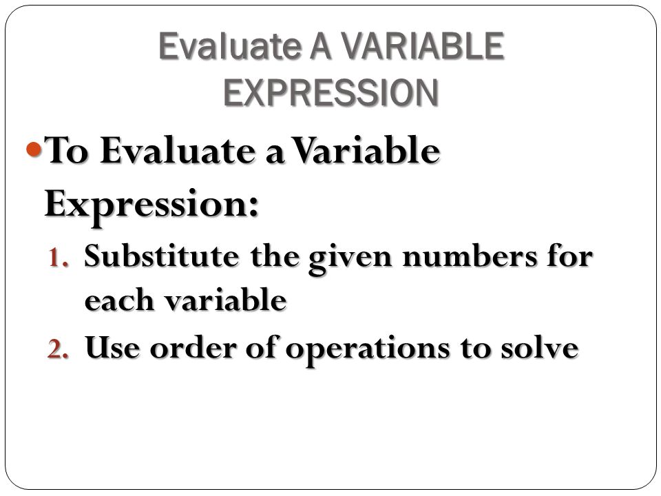 Evaluate A VARIABLE EXPRESSION To Evaluate a Variable Expression: To Evaluate a Variable Expression: 1.