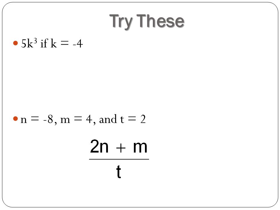 Try These 5k 3 if k = -4 n = -8, m = 4, and t = 2