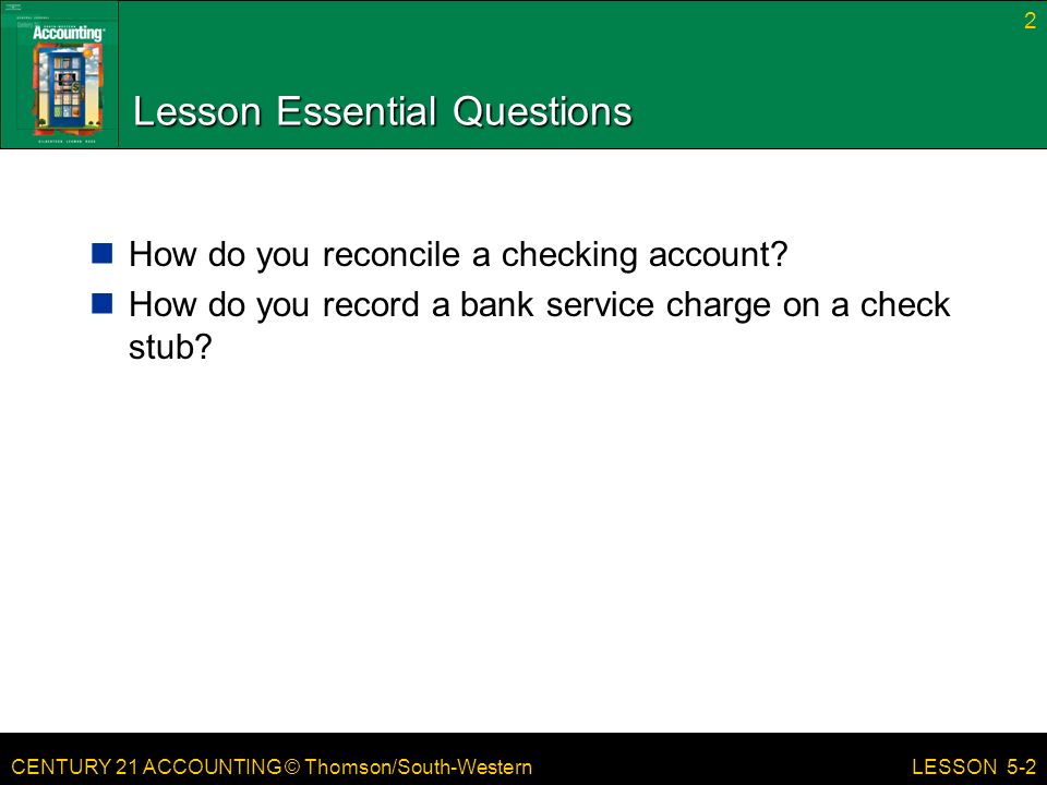 CENTURY 21 ACCOUNTING © Thomson/South-Western Lesson Essential Questions How do you reconcile a checking account.