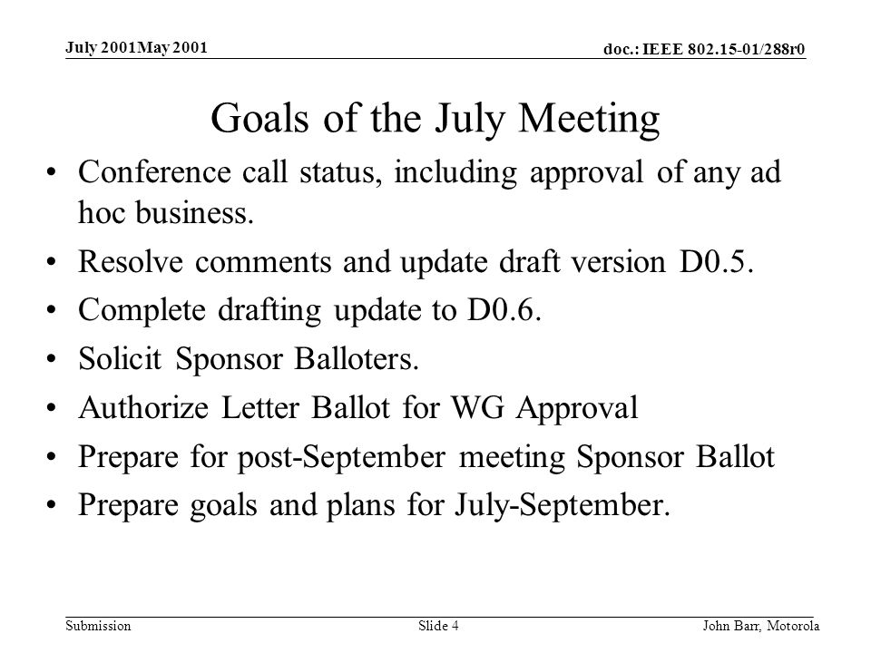 doc.: IEEE /288r0 Submission July 2001May 2001 John Barr, MotorolaSlide 4 Goals of the July Meeting Conference call status, including approval of any ad hoc business.