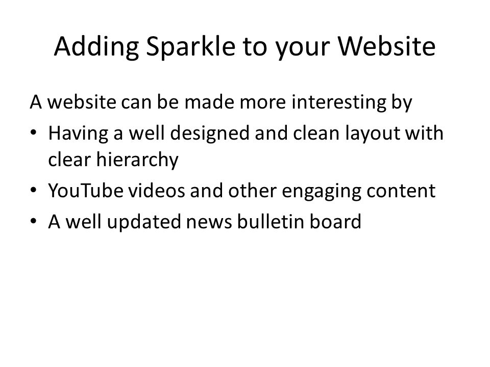Adding Sparkle to your Website A website can be made more interesting by Having a well designed and clean layout with clear hierarchy YouTube videos and other engaging content A well updated news bulletin board