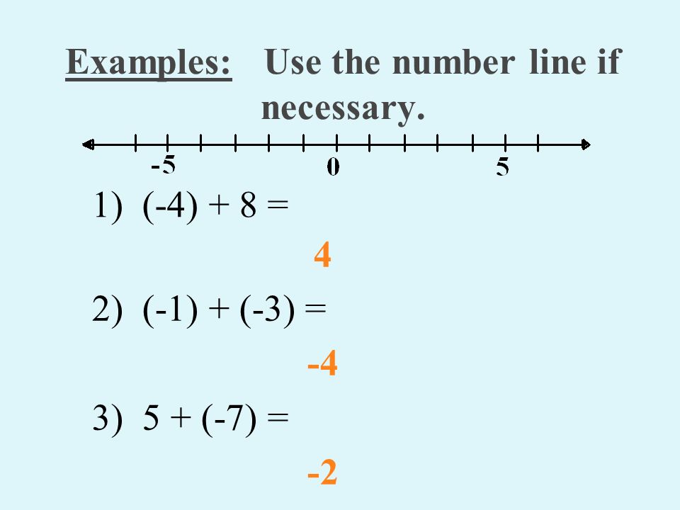 Examples: Use the number line if necessary. 4 2) (-1) + (-3) = -4 3) 5 + (-7) = -2 1) (-4) + 8 =