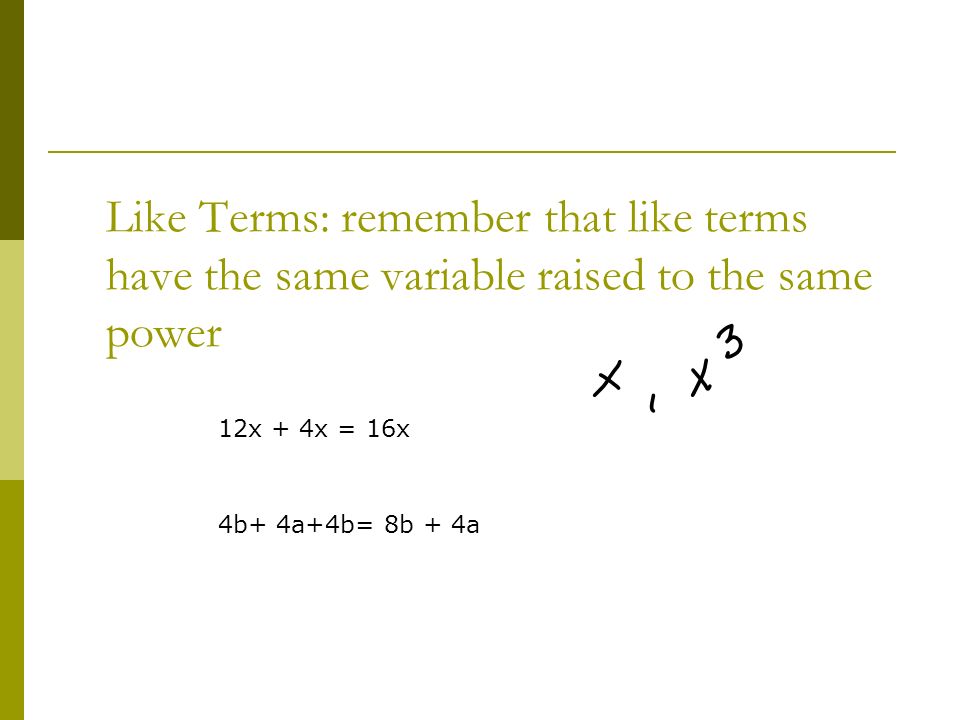 Like Terms: remember that like terms have the same variable raised to the same power 12x + 4x = 16x 4b+ 4a+4b= 8b + 4a