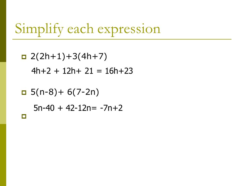 Simplify each expression  2(2h+1)+3(4h+7)  5(n-8)+ 6(7-2n)  4h h+ 21 = 16h+23 5n n= -7n+2