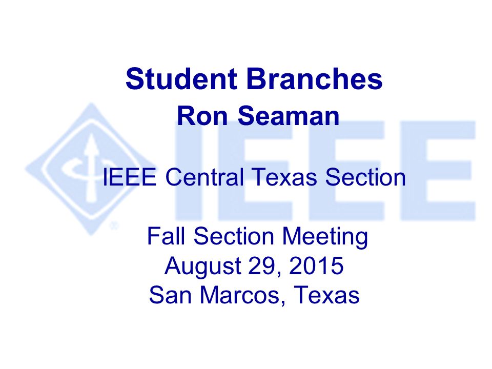 Student Branches Ron Seaman IEEE Central Texas Section Fall Section Meeting August 29, 2015 San Marcos, Texas