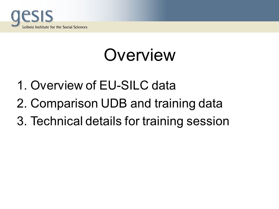Overview 1. Overview of EU-SILC data 2. Comparison UDB and training data 3.