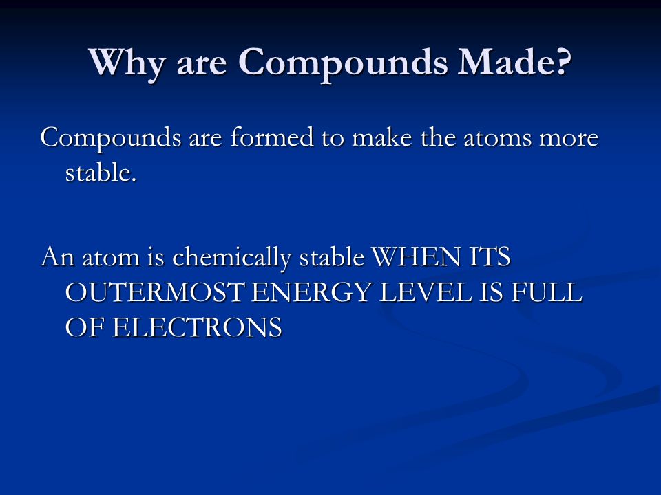 Why are Compounds Made. Compounds are formed to make the atoms more stable.