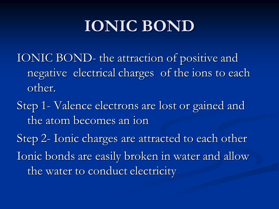 IONIC BOND IONIC BOND- the attraction of positive and negative electrical charges of the ions to each other.