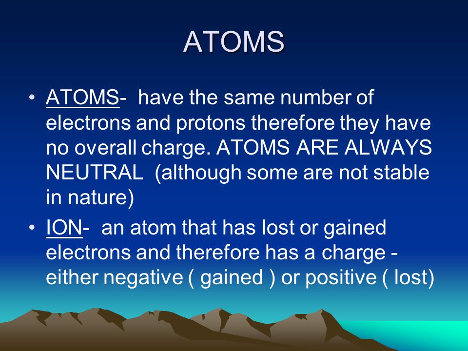 ATOMS ATOMS- have the same number of electrons and protons therefore they have no overall charge.