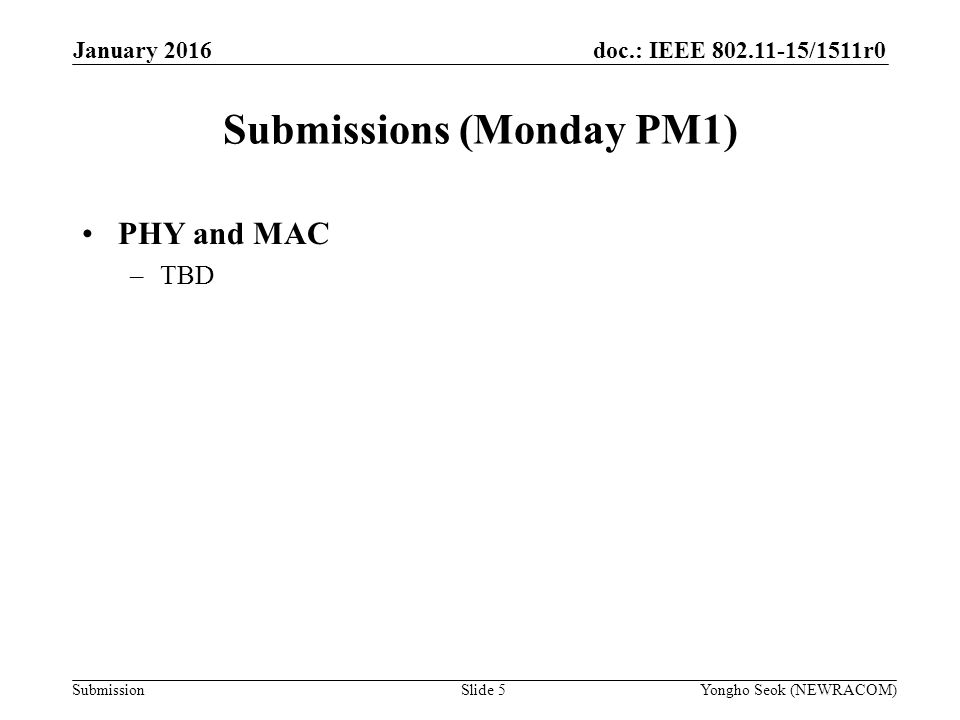 doc.: IEEE /1511r0 Submission Submissions (Monday PM1) Slide 5Yongho Seok (NEWRACOM) January 2016 PHY and MAC –TBD