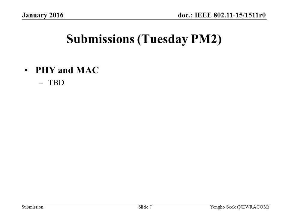 doc.: IEEE /1511r0 Submission Submissions (Tuesday PM2) Slide 7Yongho Seok (NEWRACOM) January 2016 PHY and MAC –TBD
