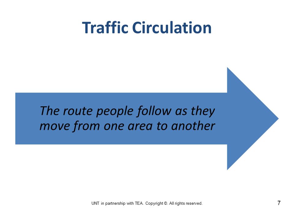 Traffic Circulation The route people follow as they move from one area to another 7 UNT in partnership with TEA.