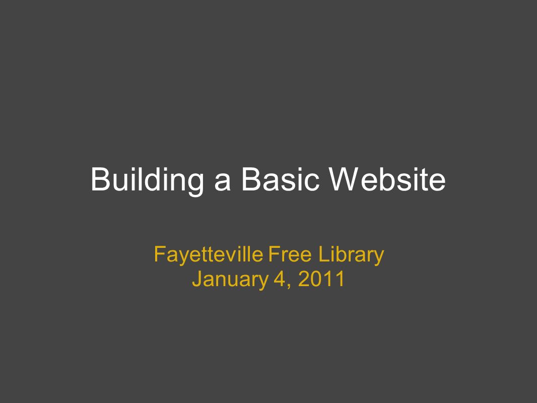 Building a Basic Website Fayetteville Free Library January 4, 2011