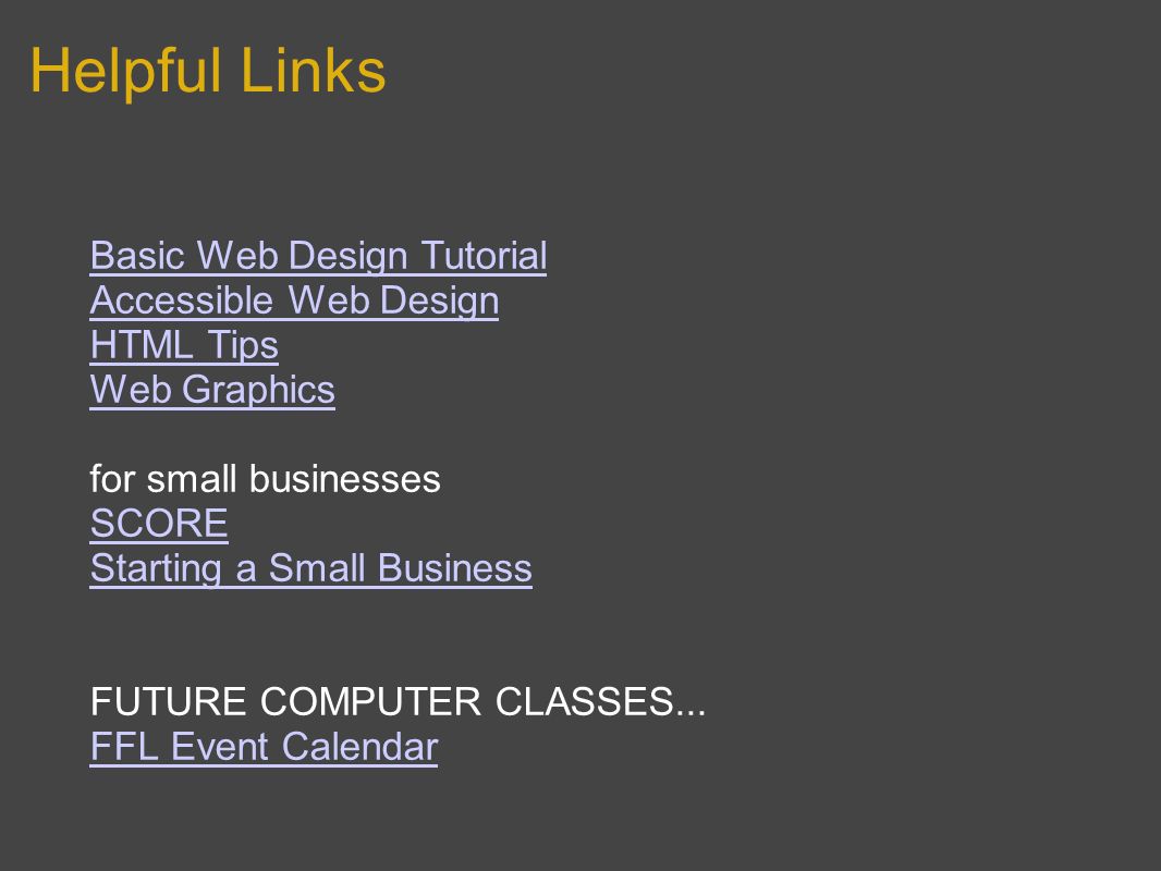 Helpful Links Basic Web Design Tutorial Accessible Web Design HTML Tips Web Graphics for small businesses SCORE Starting a Small Business FUTURE COMPUTER CLASSES...