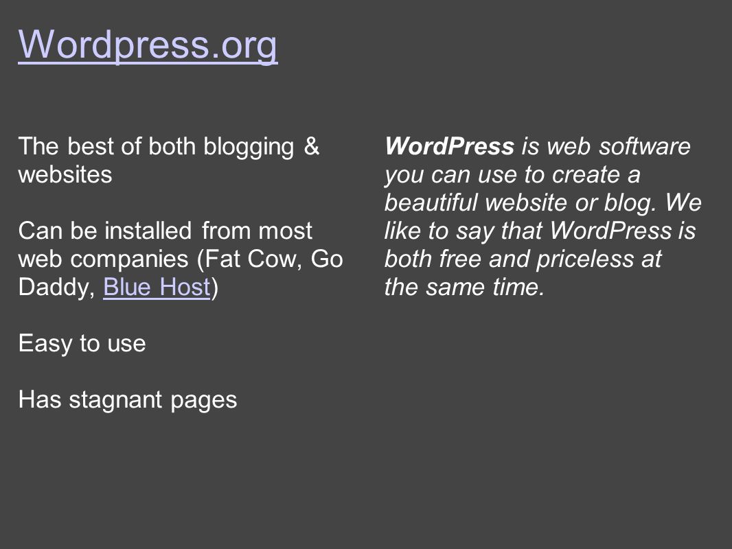 Wordpress.org The best of both blogging & websites Can be installed from most web companies (Fat Cow, Go Daddy, Blue Host)Blue Host Easy to use Has stagnant pages WordPress is web software you can use to create a beautiful website or blog.