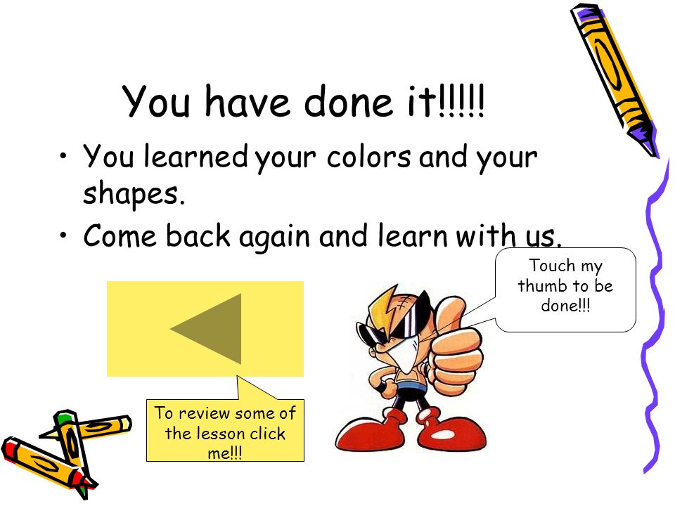 You have done it!!!!. You learned your colors and your shapes.