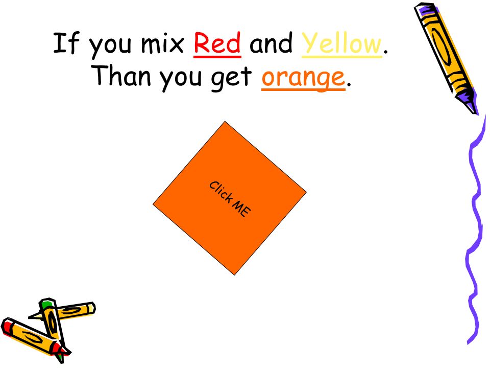 If you mix Red and Yellow. Than you get orange. Click ME