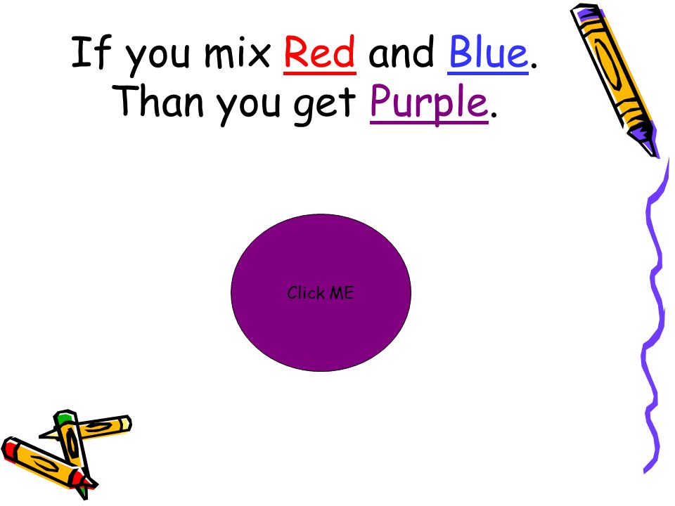If you mix Red and Blue. Than you get Purple. Click ME