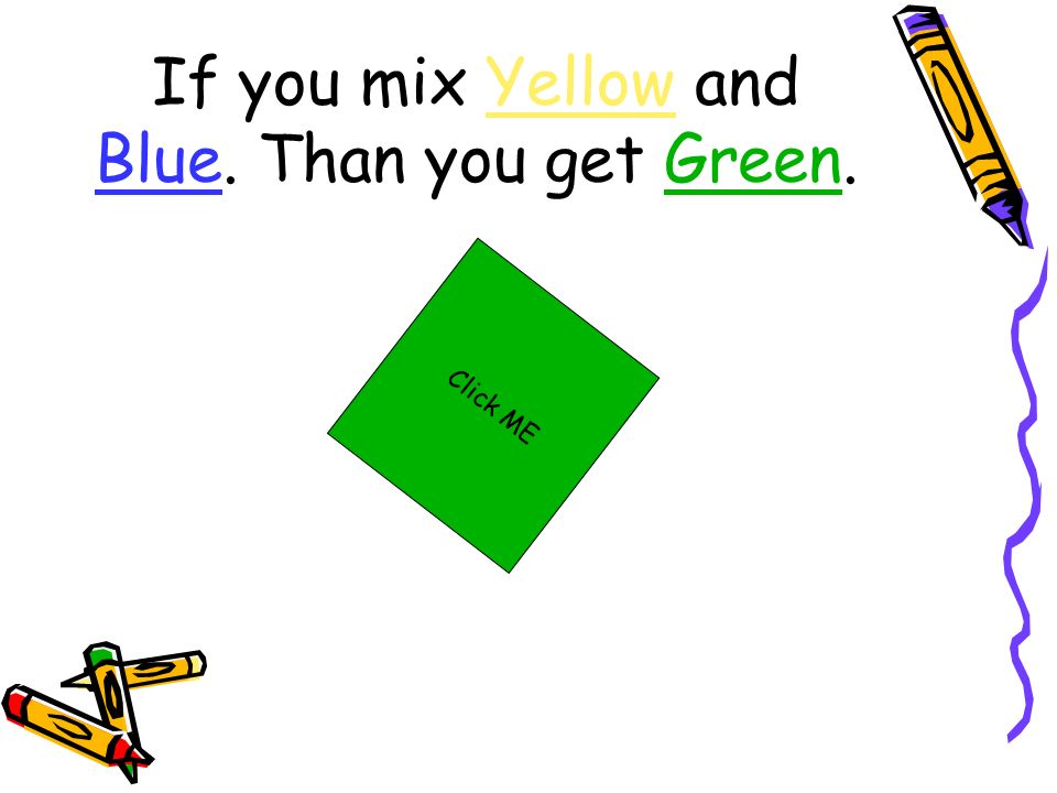 If you mix Yellow and Blue. Than you get Green. Click ME