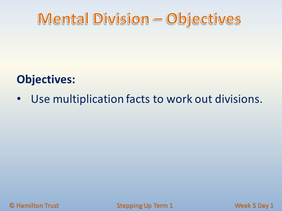 Objectives: Use multiplication facts to work out divisions.