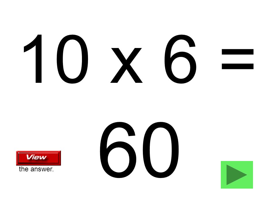 10 x 6 = 60 the answer.