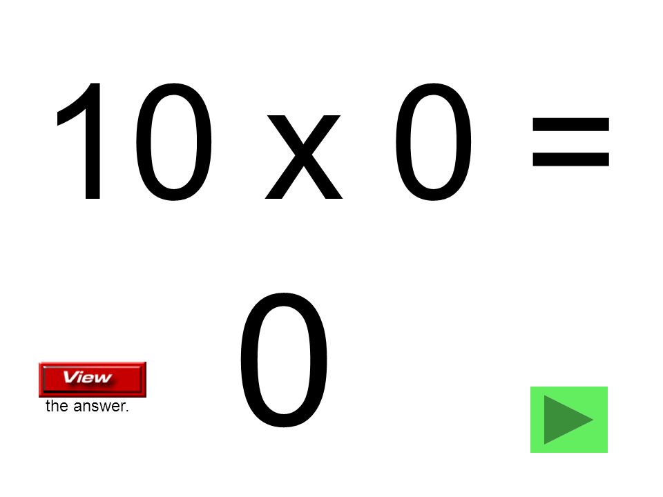 10 x 0 = 0 the answer.