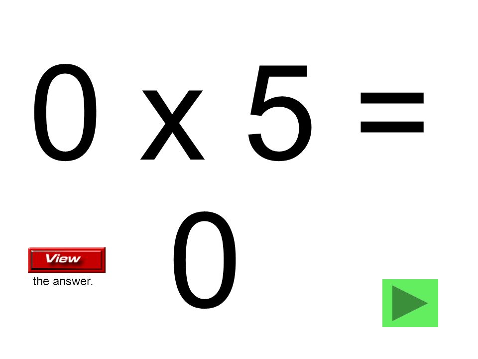 0 x 5 = 0 the answer.