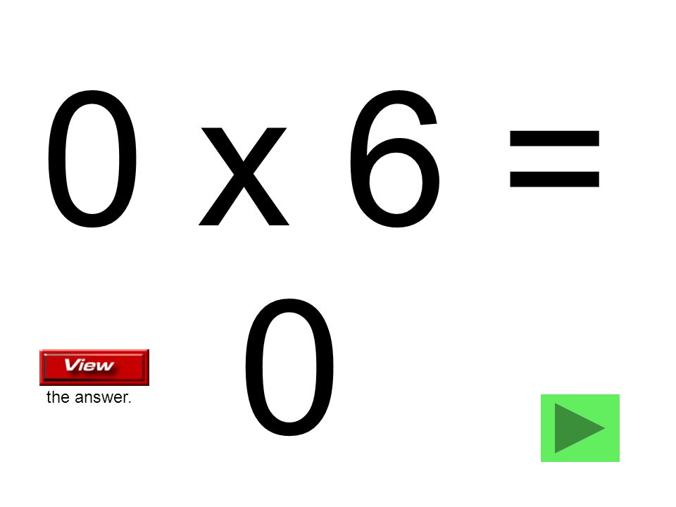 0 x 6 = 0 the answer.