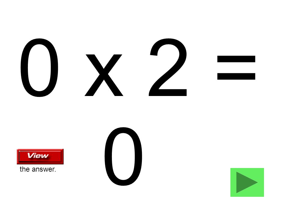 0 x 2 = 0 the answer.