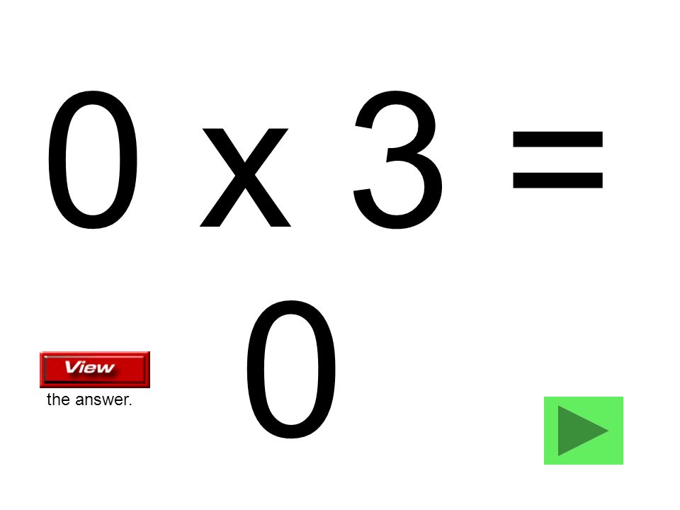0 x 3 = 0 the answer.