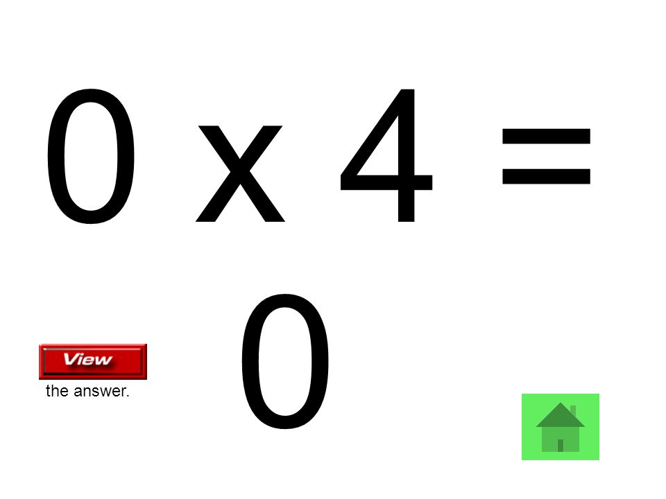 0 x 4 = 0 the answer.