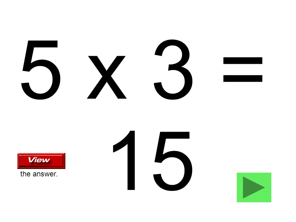 5 x 3 = 15 the answer.