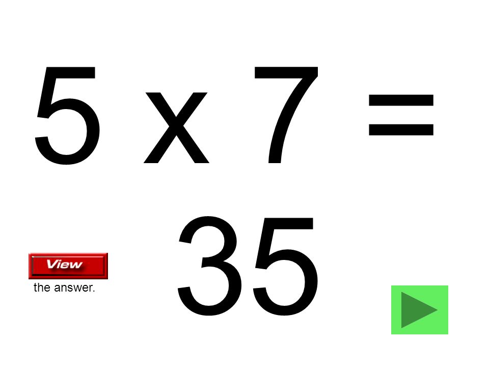 5 x 7 = 35 the answer.