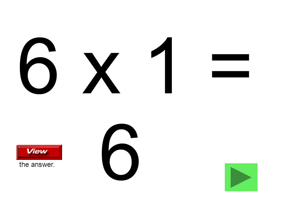 6 x 1 = 6 the answer.
