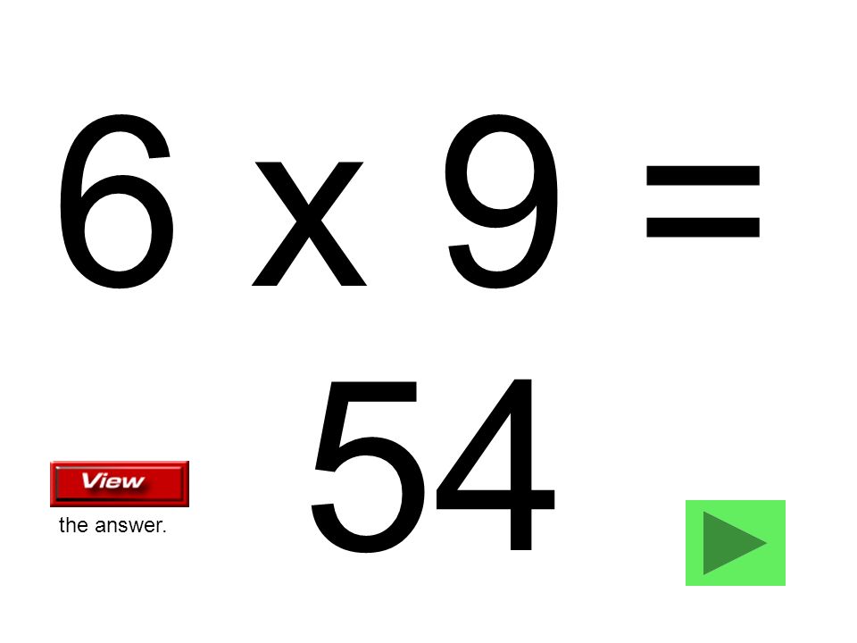 6 x 9 = 54 the answer.